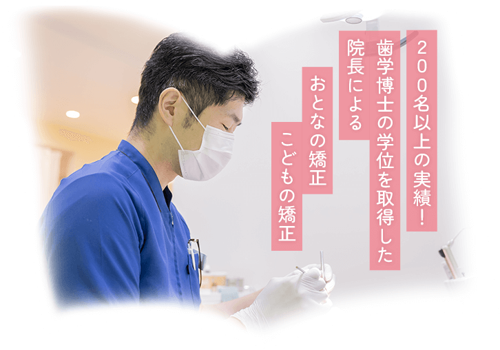 200名以上の実績！歯学博士の学位を取得した院長による おとなの矯正・こどもの矯正