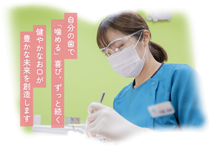 自分の歯で「噛める」喜び、ずっと続く健やかなお口が豊かな未来を創造します